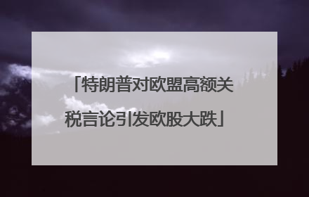 特朗普对欧盟高额关税言论引发欧股大跌